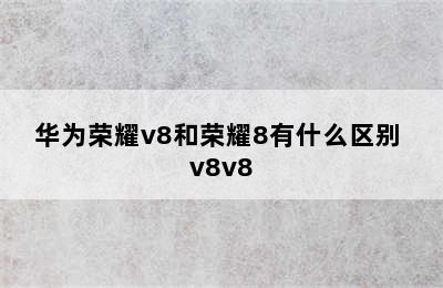 华为荣耀v8和荣耀8有什么区别 v8v8